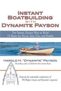Instant Boatbuilding with Dynamite Payson: 15 Instant Boats for Power, Sail, Oar, and Paddle