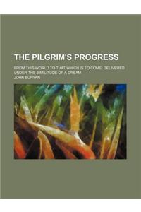 The Pilgrim's Progress: From This World to That Which Is to Come Delivered Under the Similitude of a Dream