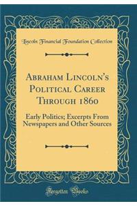 Abraham Lincoln's Political Career Through 1860: Early Politics; Excerpts From Newspapers and Other Sources (Classic Reprint)