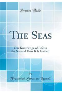 The Seas: Our Knowledge of Life in the Sea and How It Is Gained (Classic Reprint)