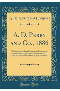 A. D. Perry and Co., 1886: Wholesale and Retail Dealers in Flower and Garden Seeds, Agricultural Implements &C.; Also Manufacturers of Drain Tile and Brick (Classic Reprint)