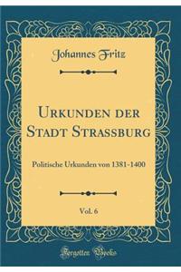 Urkunden Der Stadt Strassburg, Vol. 6: Politische Urkunden Von 1381-1400 (Classic Reprint): Politische Urkunden Von 1381-1400 (Classic Reprint)