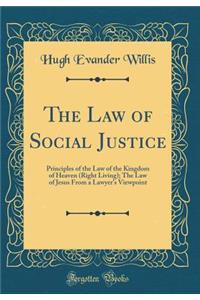 The Law of Social Justice: Principles of the Law of the Kingdom of Heaven (Right Living); The Law of Jesus from a Lawyer's Viewpoint (Classic Reprint)