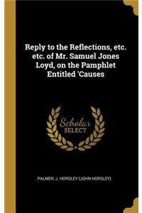 Reply to the Reflections, etc. etc. of Mr. Samuel Jones Loyd, on the Pamphlet Entitled 'Causes