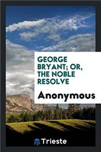 GEORGE BRYANT; OR, THE NOBLE RESOLVE