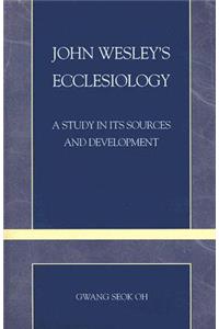 John Wesley's Ecclesiology: A Study in Its Sources and Development