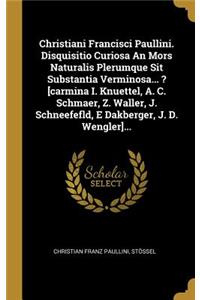 Christiani Francisci Paullini. Disquisitio Curiosa An Mors Naturalis Plerumque Sit Substantia Verminosa... ? [carmina I. Knuettel, A. C. Schmaer, Z. Waller, J. Schneefefld, E Dakberger, J. D. Wengler]...