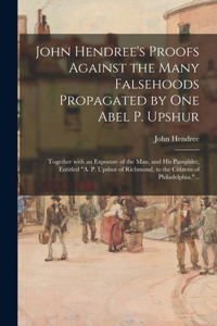 John Hendree's Proofs Against the Many Falsehoods Propagated by One Abel P. Upshur