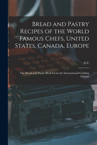 Bread and Pastry Recipes of the World Famous Chefs, United States, Canada, Europe; the Bread and Pastry Book From the International Cooking Library