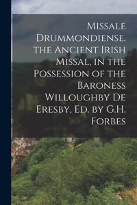 Missale Drummondiense. the Ancient Irish Missal, in the Possession of the Baroness Willoughby De Eresby, Ed. by G.H. Forbes