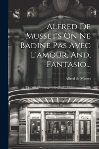 Alfred De Musset's On Ne Badine Pas Avec L'amour, And, Fantasio...