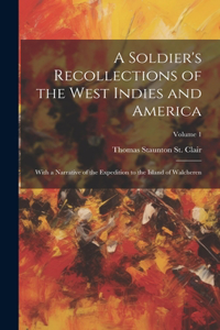 Soldier's Recollections of the West Indies and America: With a Narrative of the Expedition to the Island of Walcheren; Volume 1