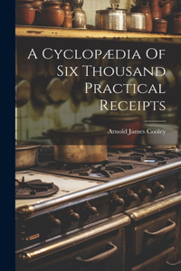 Cyclopædia Of Six Thousand Practical Receipts