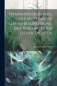 Hymnopoeographia, oder historische Lebens-Beschreibung der berühmtesten Lieder-Dichter.