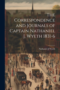 Correspondence and Journals of Captain Nathaniel J. Wyeth 1831-6