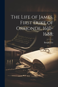 Life of James, First Duke of Ormonde, 1610-1688;