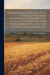Cours Complet D'agriculture Théorique, Pratique, Économique, Et De Médecine Rurale Et Vétérinaire; Suivi D'une Méthode Pour Étudier L'agriculture Par Principes