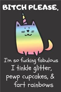 Bitch Please I'm So Fucking Fabulous I Tinkle Glitter, Pewp Cupcakes, & Fart Rainbows
