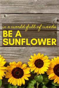 In a World Full of Weeds Be a Sunflower
