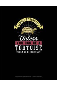 Always Be Yourself Unless You Can Be A Tortoise Then Be A Tortoise