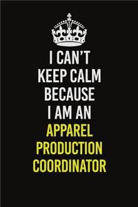 I Can�t Keep Calm Because I Am An Apparel Production Coordinator