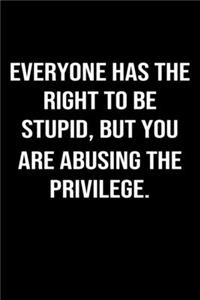 Everyone Has The Right To Be Stupid But You Are Abusing The Privilege