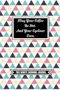 May Your Coffee Be Hot. And Your Eyeliner Even (Two Minute Morning Journal)