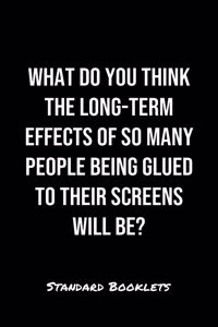 What Do You Think The Long Term Effects Of So Many People Being Glued To Their Screens Will Be?