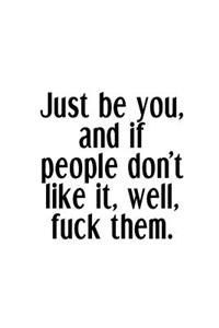 Just Be You, And If People Don't Like It, Well, Fuck Them.