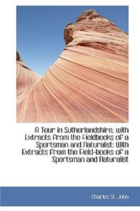 A Tour in Sutherlandshire, with Extracts from the Fieldbooks of a Sportsman and Naturalist
