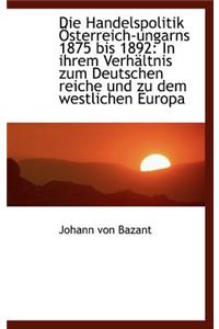 Die Handelspolitik Sterreich-Ungarns 1875 Bis 1892