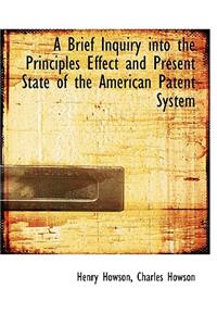 A Brief Inquiry Into the Principles Effect and Present State of the American Patent System