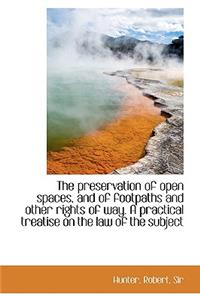 The Preservation of Open Spaces, and of Footpaths and Other Rights of Way. a Practical Treatise on T