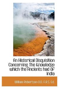 An Historical Disquisition Concerning the Knowledge Which the Ancients Had of India
