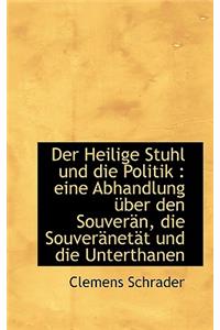 Heilige Stuhl Und Die Politik: Eine Abhandlung Uber Den Souver N, Die Souver Net T Und Die Unte