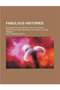 Fabulous Histories; Designed for the Instruction of Children, Respecting Their Treatment of Animals. by Mrs. Trimmer
