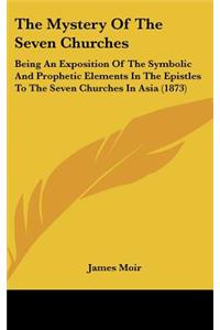 The Mystery of the Seven Churches: Being an Exposition of the Symbolic and Prophetic Elements in the Epistles to the Seven Churches in Asia (1873)