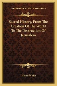 Sacred History, From The Creation Of The World To The Destruction Of Jerusalem