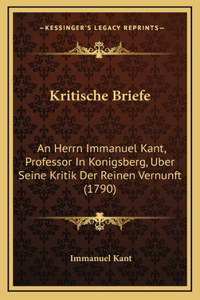 Kritische Briefe: An Herrn Immanuel Kant, Professor In Konigsberg, Uber Seine Kritik Der Reinen Vernunft (1790)