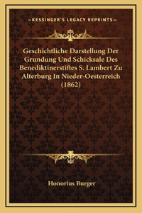 Geschichtliche Darstellung Der Grundung Und Schicksale Des Benediktinerstiftes S. Lambert Zu Alterburg In Nieder-Oesterreich (1862)