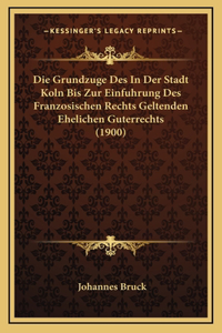 Die Grundzuge Des In Der Stadt Koln Bis Zur Einfuhrung Des Franzosischen Rechts Geltenden Ehelichen Guterrechts (1900)