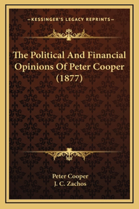 The Political And Financial Opinions Of Peter Cooper (1877)