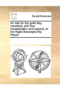 An Ode for the Guild Day, Inscribed, with Due Consideration and Respect, to the Right Worshipful the Mayor.