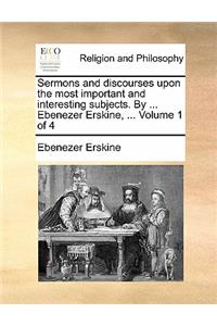 Sermons and Discourses Upon the Most Important and Interesting Subjects. by ... Ebenezer Erskine, ... Volume 1 of 4