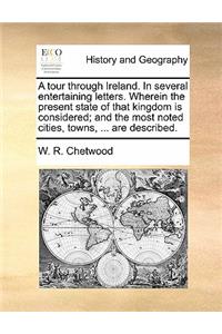 A tour through Ireland. In several entertaining letters. Wherein the present state of that kingdom is considered; and the most noted cities, towns, ... are described.