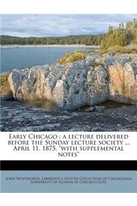 Early Chicago: A Lecture Delivered Before the Sunday Lecture Society ... April 11, 1875, with Supplemental Notes