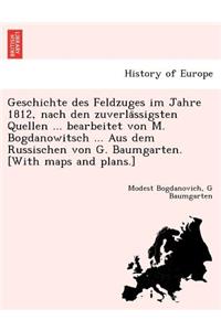Geschichte des Feldzuges im Jahre 1812, nach den zuverlässigsten Quellen ... bearbeitet von M. Bogdanowitsch ... Aus dem Russischen von G. Baumgarten. [With maps and plans.]