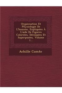 Organisation Et Physiologie de L'Homme, Expliquees A L'Aide de Figures Coloriees, Decoupees Et Superposees, Volume 1...