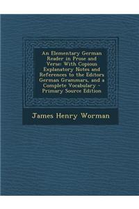 An Elementary German Reader in Prose and Verse: With Copious Explanatory Notes and References to the Editors German Grammars, and a Complete Vocabula