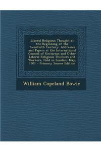 Liberal Religious Thought at the Beginning of the Twentieth Century: Addresses and Papers at the International Council of Unitarian and Other Liberal